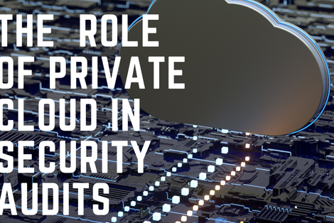 The Crucial Role of Private Cloud in Enhancing Security Audits
